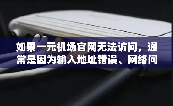 如果一元机场官网无法访问，通常是因为输入地址错误、网络问题或服务器不可用。以下是逐步排查的方法
