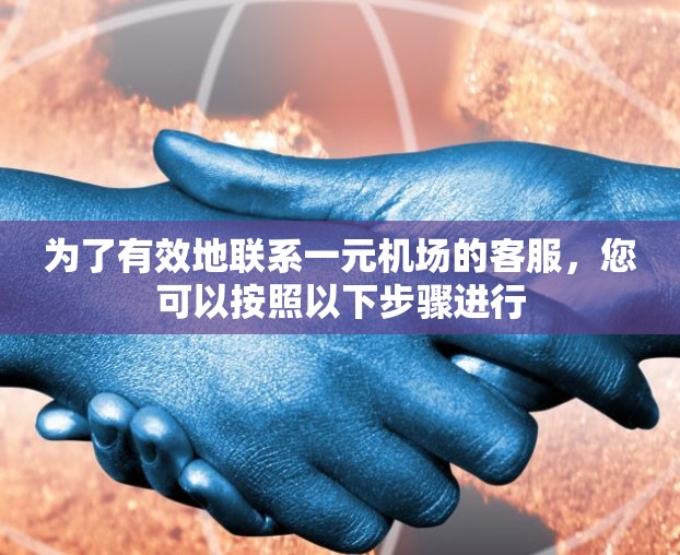 为了有效地联系一元机场的客服,您可以按照以下步骤进行 为了有效地联系一元机场的客服,您可以按照以下步骤进行
