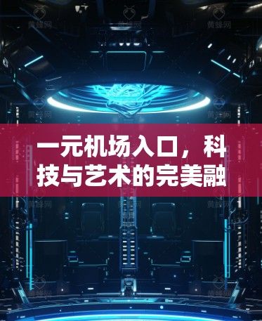 一元机场入口,科技与艺术的完美融合 一元机场入口,科技与艺术的完美融合
