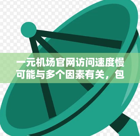 一元机场官网访问速度慢可能与多个因素有关,包括服务器配置、网络连接、浏览器设置、服务器负载、内容更新以及使用加速工具等因素。以下是一些可能的原因和解决方法 一元机场官网访问速度慢可能与多个因素有关,包括服务器配置、网络连接、浏览器设置、服务器负载、内容更新以及使用加速工具等因素。以下是一些可能的原因和解决方法