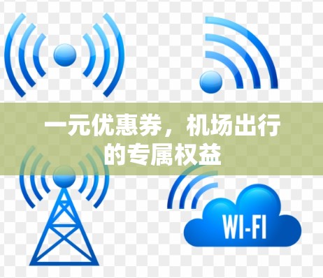 一元优惠券,机场出行的专属权益 一元优惠券,机场出行的专属权益