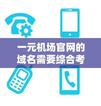 一元机场官网的域名需要综合考虑多个因素以确保其有效性。以下是一元机场官网可能采用的域名类型及其特点