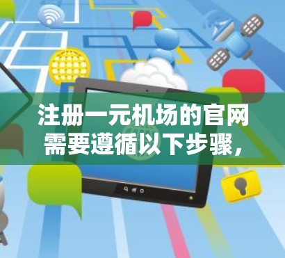 注册一元机场的官网需要遵循以下步骤,确保信息填写准确并安全 注册一元机场的官网需要遵循以下步骤,确保信息填写准确并安全