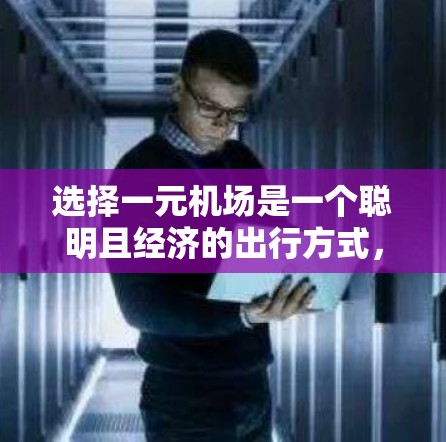 选择一元机场是一个聪明且经济的出行方式,尤其是在需要频繁乘坐交通工具的情况下。以下是详细的建议 选择一元机场是一个聪明且经济的出行方式,尤其是在需要频繁乘坐交通工具的情况下。以下是详细的建议