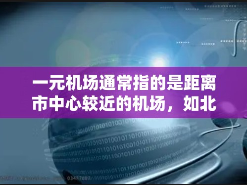 一元机场通常指的是距离市中心较近的机场,如北京首都机场、上海浦东国际机场等。它们通常提供更方便的交通和经济便利性,但具体是否值得选择,取决于你的需求和预算。以下是一些考虑因素 一元机场通常指的是距离市中心较近的机场,如北京首都机场、上海浦东国际机场等。它们通常提供更方便的交通和经济便利性,但具体是否值得选择,取决于你的需求和预算。以下是一些考虑因素
