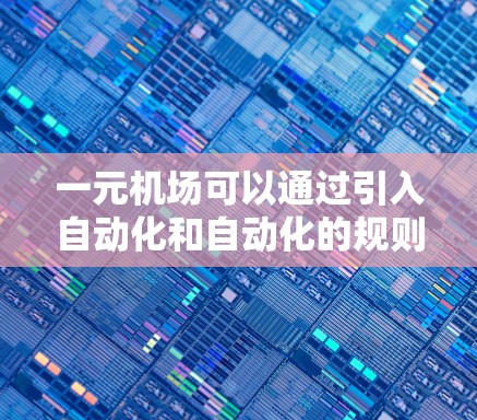 一元机场可以通过引入自动化和自动化的规则来降低超时率,以下是一些建议和建议的实施方式 一元机场可以通过引入自动化和自动化的规则来降低超时率,以下是一些建议和建议的实施方式