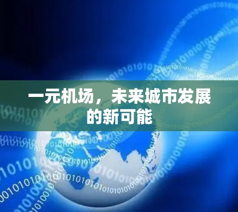 一元机场,未来城市发展的新可能 一元机场,未来城市发展的新可能