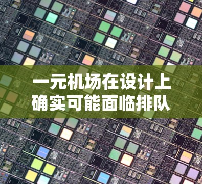 一元机场在设计上确实可能面临排队问题,特别是在设计不合理的情况下。以下是对此问题的详细分析和建议 一元机场在设计上确实可能面临排队问题,特别是在设计不合理的情况下。以下是对此问题的详细分析和建议