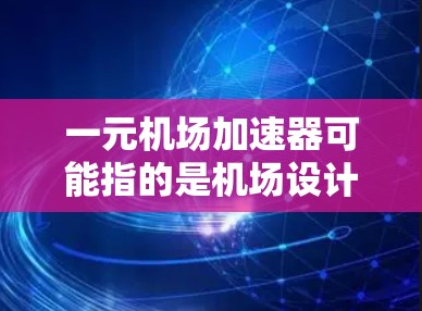 一元机场加速器可能指的是机场设计中的加速器概念,通常涉及在机场内提供自动化的交通辅助设施,以提高交通效率和乘客体验。以下是一些可能的解释和相关内容 一元机场加速器可能指的是机场设计中的加速器概念,通常涉及在机场内提供自动化的交通辅助设施,以提高交通效率和乘客体验。以下是一些可能的解释和相关内容