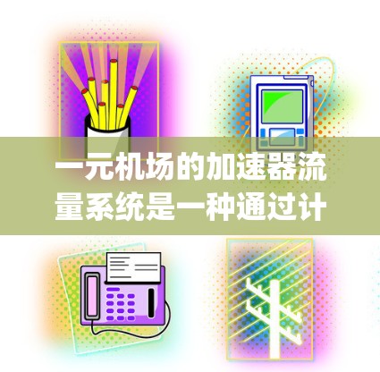一元机场的加速器流量系统是一种通过计算机技术优化机场运行效率的设备,通常应用于仅拥有两个 runway的机场。以下是关于该系统的详细分析 一元机场的加速器流量系统是一种通过计算机技术优化机场运行效率的设备,通常应用于仅拥有两个 runway的机场。以下是关于该系统的详细分析