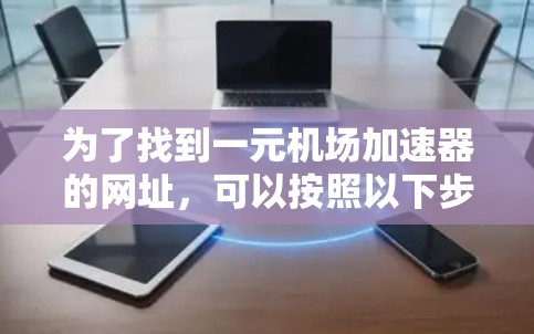 为了找到一元机场加速器的网址，可以按照以下步骤进行