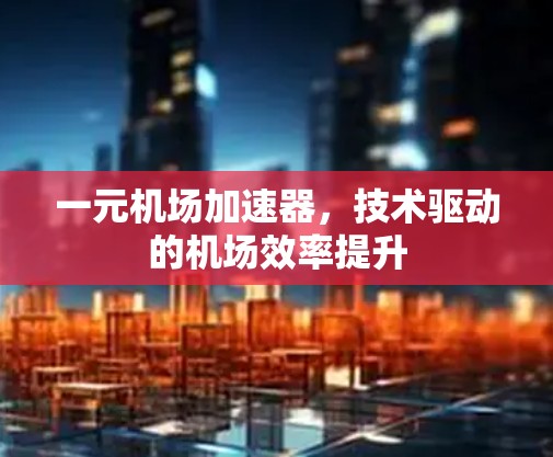 一元机场加速器,技术驱动的机场效率提升 一元机场加速器,技术驱动的机场效率提升