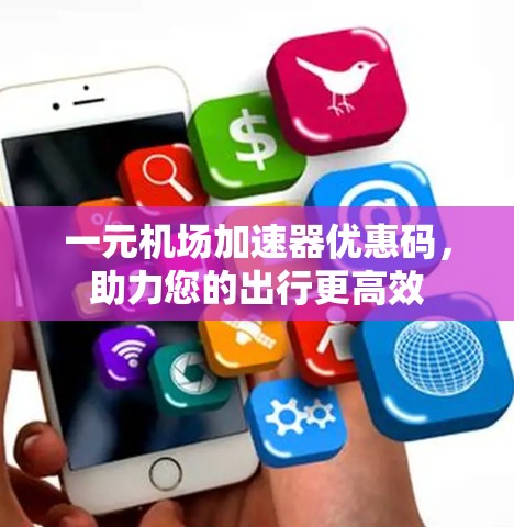 一元机场加速器优惠码,助力您的出行更高效 一元机场加速器优惠码,助力您的出行更高效