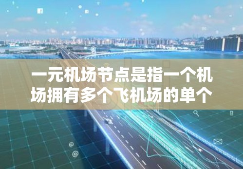 一元机场节点是指一个机场拥有多个飞机场的单个机场。这种结构在城市交通中具有一定的优势,但同时也面临诸多挑战。以下是关于一元机场节点的详细分析 一元机场节点是指一个机场拥有多个飞机场的单个机场。这种结构在城市交通中具有一定的优势,但同时也面临诸多挑战。以下是关于一元机场节点的详细分析