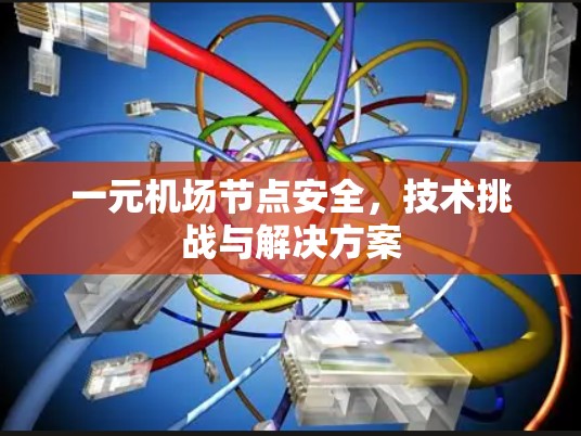 一元机场节点安全，技术挑战与解决方案