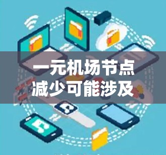 一元机场节点减少可能涉及机场的管理和运营优化,这通常是为了提高服务质量和效率,同时减少资源消耗。以下是一些可能的原因和影响 一元机场节点减少可能涉及机场的管理和运营优化,这通常是为了提高服务质量和效率,同时减少资源消耗。以下是一些可能的原因和影响