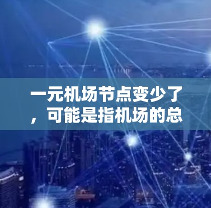 一元机场节点变少了,可能是指机场的总服务数量减少,或者某个特定区域的机场服务相对单一化。这种变化可能是因为以下几个原因 一元机场节点变少了,可能是指机场的总服务数量减少,或者某个特定区域的机场服务相对单一化。这种变化可能是因为以下几个原因