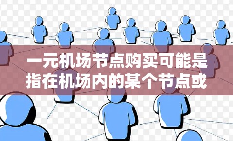 一元机场节点购买可能是指在机场内的某个节点或区域，票价为一元（1元）以下是一些可能的解释和建议