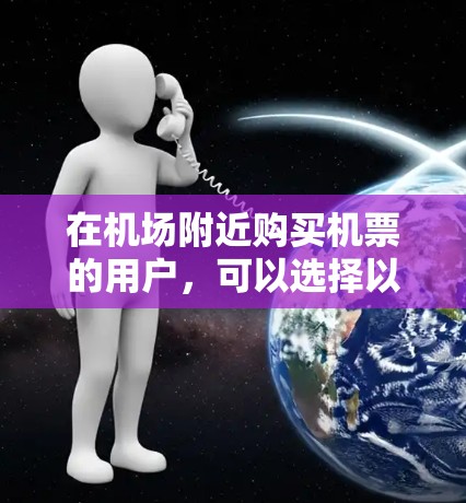 在机场附近购买机票的用户,可以选择以下一元机场节点购买网站,这些平台通常提供免费的机票服务,价格透明且方便 在机场附近购买机票的用户,可以选择以下一元机场节点购买网站,这些平台通常提供免费的机票服务,价格透明且方便