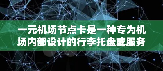 一元机场节点卡是一种专为机场内部设计的行李托盘或服务卡，通常用于行李携存或特定服务的使用。它的功能包括