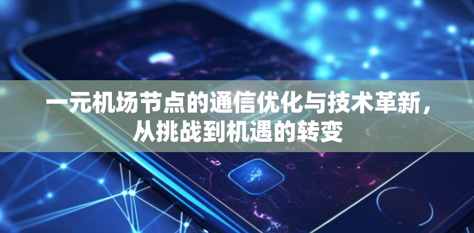 一元机场节点的通信优化与技术革新,从挑战到机遇的转变 一元机场节点的通信优化与技术革新,从挑战到机遇的转变