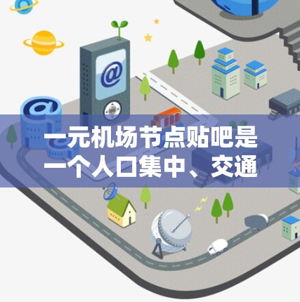 一元机场节点贴吧是一个人口集中、交通便利、文化融合和社会互动性强的社区。这种社区的特点不仅体现在交通便利性上，还体现在聚集效应、环境因素和社区资源等方面。以下是对这一现象的详细分析