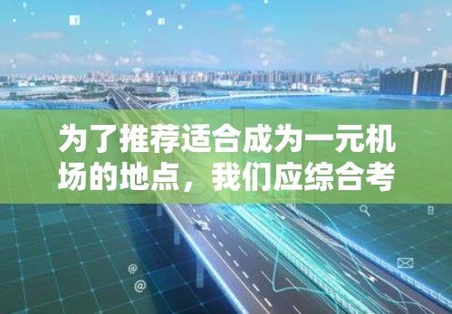 为了推荐适合成为一元机场的地点，我们应综合考虑以下几个关键因素