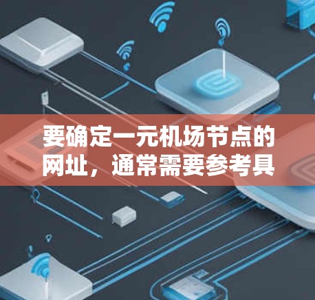 要确定一元机场节点的网址，通常需要参考具体的机场网站、航班信息或者机场的官网。以下是一些常见的机场节点的网址示例