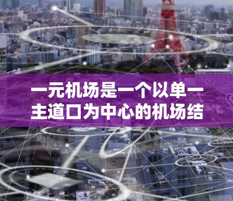 一元机场是一个以单一主道口为中心的机场结构,设计以提高运营效率和减少交通拥堵为目标。以下是关于一元机场节点和一元机场的核心概念的详细分析 一元机场是一个以单一主道口为中心的机场结构,设计以提高运营效率和减少交通拥堵为目标。以下是关于一元机场节点和一元机场的核心概念的详细分析