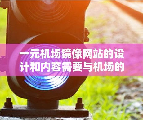 一元机场镜像网站的设计和内容需要与机场的实际环境相匹配,同时具备吸引力,以吸引游客进入网站并进行互动。以下是关于一元机场镜像网站的一些设计建议 一元机场镜像网站的设计和内容需要与机场的实际环境相匹配,同时具备吸引力,以吸引游客进入网站并进行互动。以下是关于一元机场镜像网站的一些设计建议
