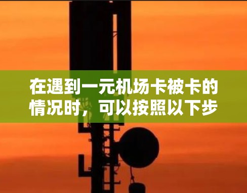 在遇到一元机场卡被卡的情况时，可以按照以下步骤进行处理