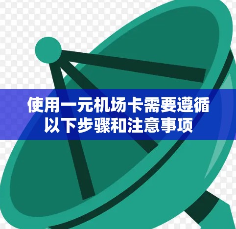 使用一元机场卡需要遵循以下步骤和注意事项 使用一元机场卡需要遵循以下步骤和注意事项