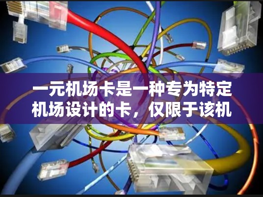一元机场卡是一种专为特定机场设计的卡，仅限于该机场使用。以下是一个详细的步骤指南，帮助您有效地使用一元机场卡