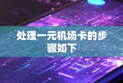 处理一元机场卡的步骤如下 处理一元机场卡的步骤如下