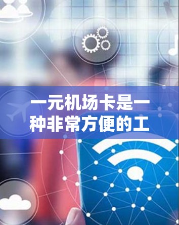 一元机场卡是一种非常方便的工具,可以帮助你在机场使用时减少兑换次数,节省时间。以下是详细的步骤指南 一元机场卡是一种非常方便的工具,可以帮助你在机场使用时减少兑换次数,节省时间。以下是详细的步骤指南