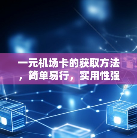 一元机场卡的获取方法，简单易行，实用性强