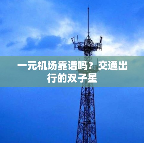 一元机场靠谱吗？交通出行的双子星