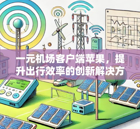 一元机场客户端苹果,提升出行效率的创新解决方案 一元机场客户端苹果,提升出行效率的创新解决方案
