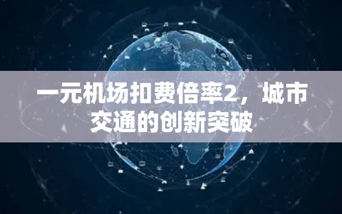 一元机场扣费倍率2,城市交通的创新突破 一元机场扣费倍率2,城市交通的创新突破