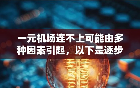 一元机场连不上可能由多种因素引起,以下是逐步排查和解决问题的步骤 一元机场连不上可能由多种因素引起,以下是逐步排查和解决问题的步骤