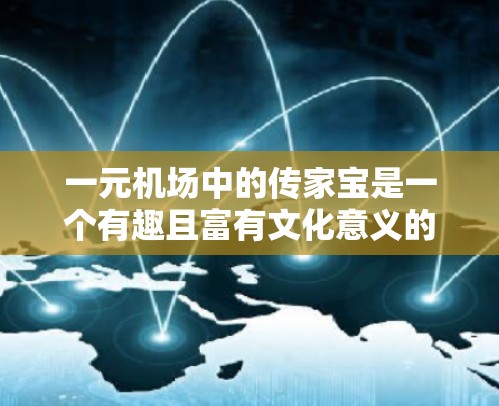 一元机场中的传家宝是一个有趣且富有文化意义的话题。以下是对这一问题的详细分析