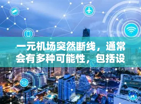 一元机场突然断线，通常会有多种可能性，包括设备故障、电力问题、网络问题或其他因素。以下是可能的解决步骤