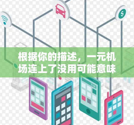 根据你的描述,一元机场连上了没用可能意味着在购买机场服务时,经济型机场的价格较低,但效果不好或服务不达标。以下是一些建议,帮助你解决问题 根据你的描述,一元机场连上了没用可能意味着在购买机场服务时,经济型机场的价格较低,但效果不好或服务不达标。以下是一些建议,帮助你解决问题