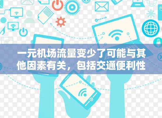 一元机场流量变少了可能与其他因素有关，包括交通便利性、经济水平、交通拥堵、货物运输、市场经济、政策影响和经济合作等。以下是对这些因素的详细分析