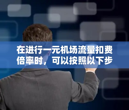 在进行一元机场流量扣费倍率时，可以按照以下步骤操作