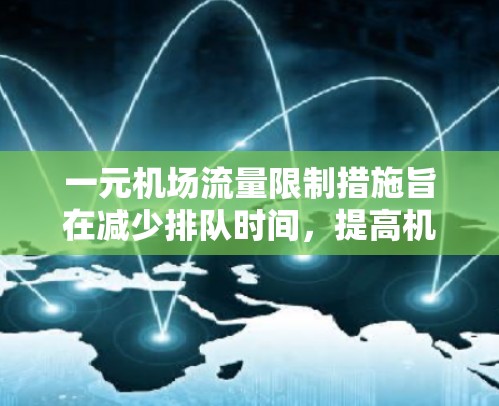 一元机场流量限制措施旨在减少排队时间，提高机场效率。以下是详细信息