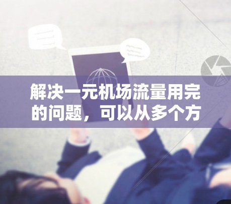 解决一元机场流量用完的问题，可以从多个方面入手，包括优化出口使用比例、调整资源分配以及考虑其他入口的使用。以下是一些具体步骤和建议