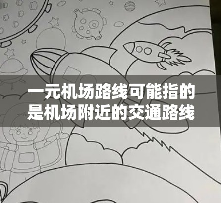 一元机场路线可能指的是机场附近的交通路线，具体取决于机场的位置和周边交通情况。以下是一些可能的解释