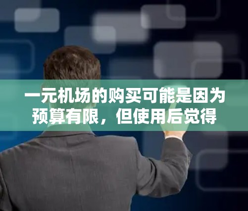 一元机场的购买可能是因为预算有限,但使用后觉得不够实用。以下是一些可能的原因和建议 一元机场的购买可能是因为预算有限,但使用后觉得不够实用。以下是一些可能的原因和建议