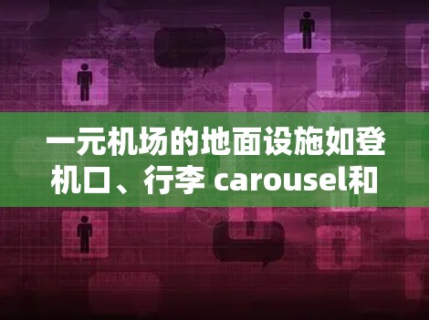 一元机场的地面设施如登机口、行李 carousel和登机室是接待乘客的重要场所,以下是有效利用这些设施的建议 一元机场的地面设施如登机口、行李 carousel和登机室是接待乘客的重要场所,以下是有效利用这些设施的建议